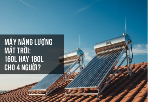 Tư vấn chọn máy năng lượng mặt trời cho gia đình 4 người: 160L hay 180L?